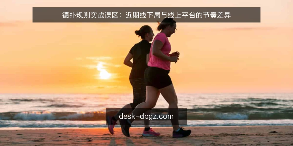 德扑规则实战误区:近期线下局与线上平台的节奏差异 — 近期德扑规则应用中的常见误区 配图