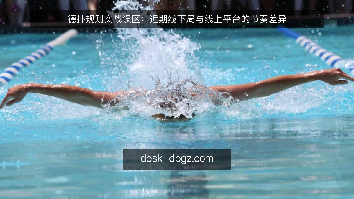 德扑规则实战误区:近期线下局与线上平台的节奏差异