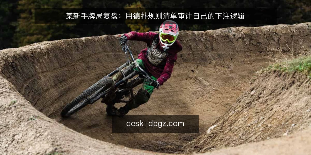 某新手牌局复盘:用德扑规则清单审计自己的下注逻辑 — 为什么现在要审计德扑规则理解 配图