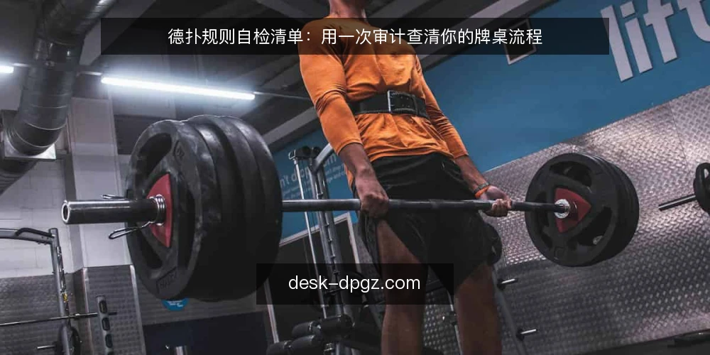 德扑规则自检清单:用一次审计查清你的牌桌流程 — 为什么现在做一次德扑规则审计 配图