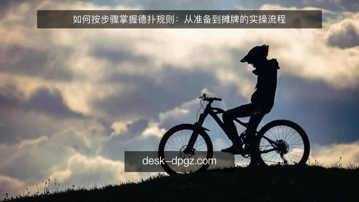 如何按步骤掌握德扑规则：从准备到摊牌的实操流程