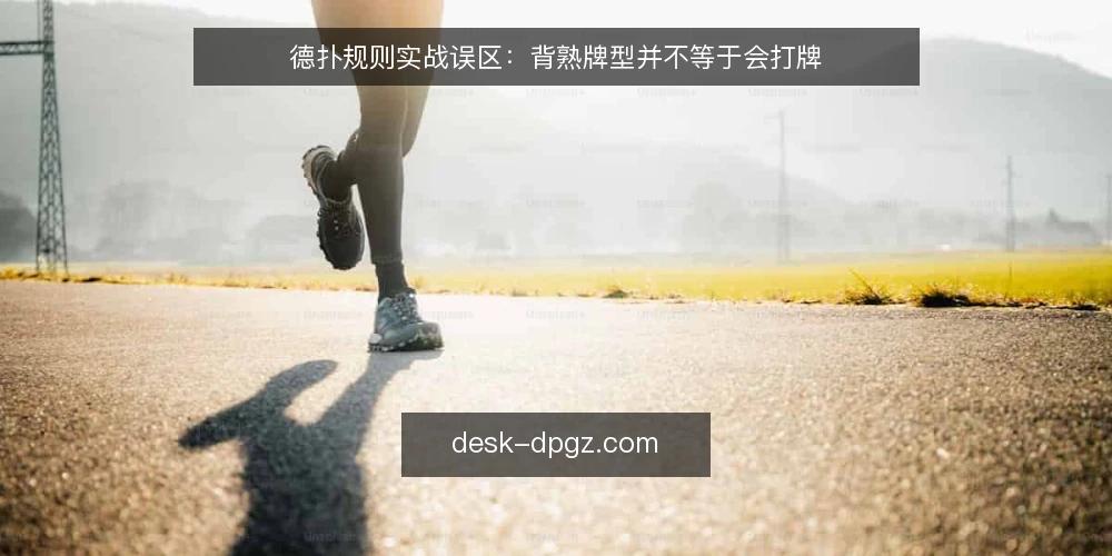 德扑规则实战误区:背熟牌型并不等于会打牌 — 先看哪些信号说明规则没吃透 配图