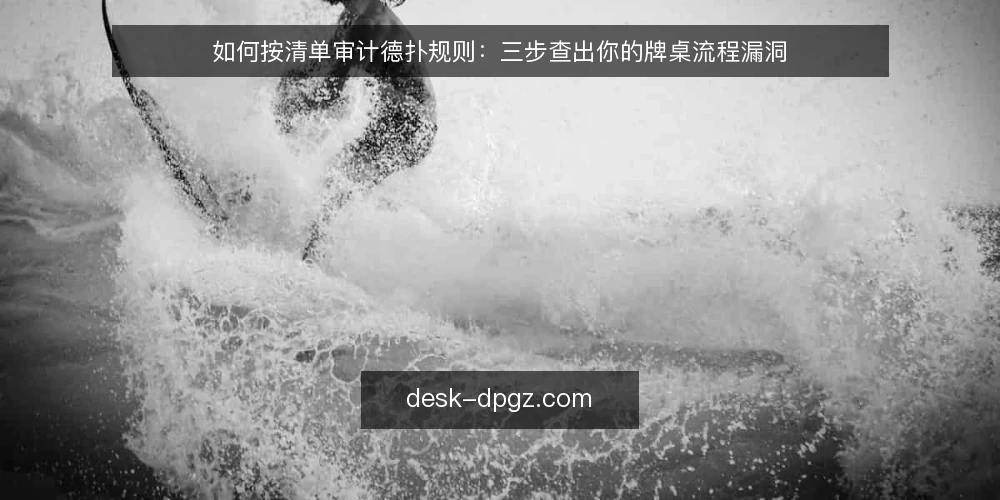 如何按清单审计德扑规则：三步查出你的牌桌流程漏洞 — 为什么现在要做一次德扑规则审计 配图